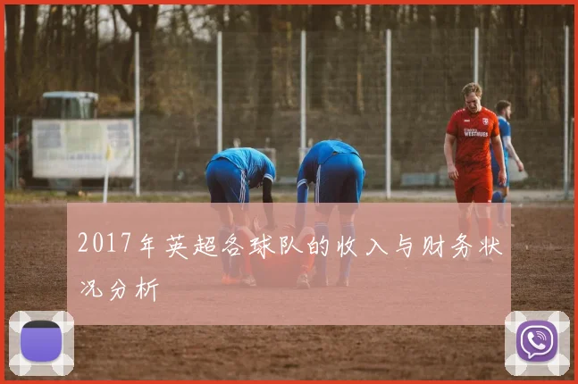 2017年英超各球队的收入与财务状况分析