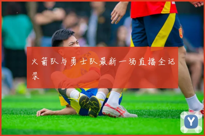 火箭队与勇士队最新一场直播全记录