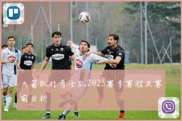 火箭队对勇士队2025赛季赛程及赛前分析