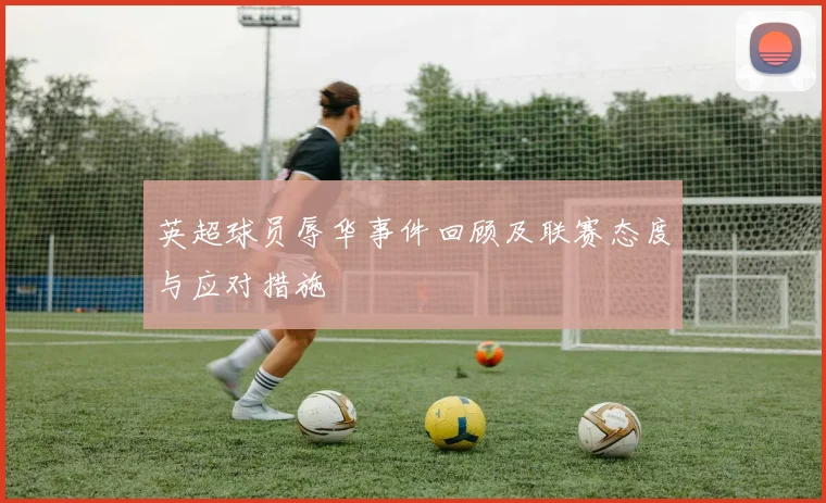 英超球员辱华事件回顾及联赛态度与应对措施