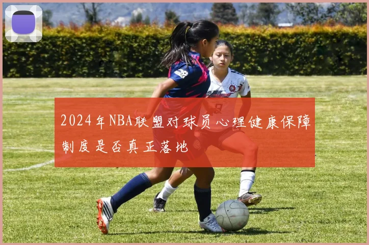 2024年NBA联盟对球员心理健康保障制度是否真正落地