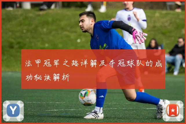 法甲冠军之路详解及夺冠球队的成功秘诀解析