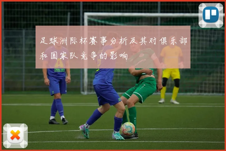 足球洲际杯赛事分析及其对俱乐部和国家队竞争的影响