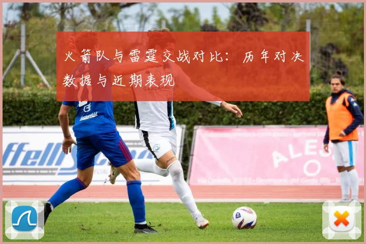 火箭队与雷霆交战对比:历年对决数据与近期表现