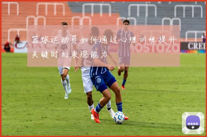 篮球运动员如何通过心理训练提升关键时刻表现能力