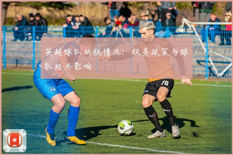 英超球队纳税情况：税务政策与球队经济影响