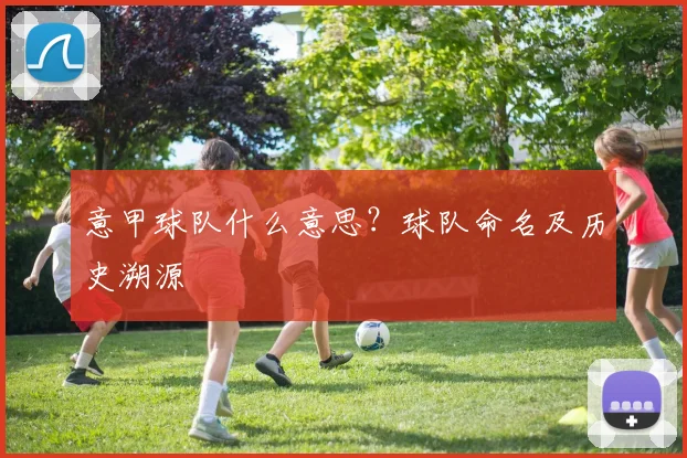 意甲球队什么意思?球队命名及历史溯源