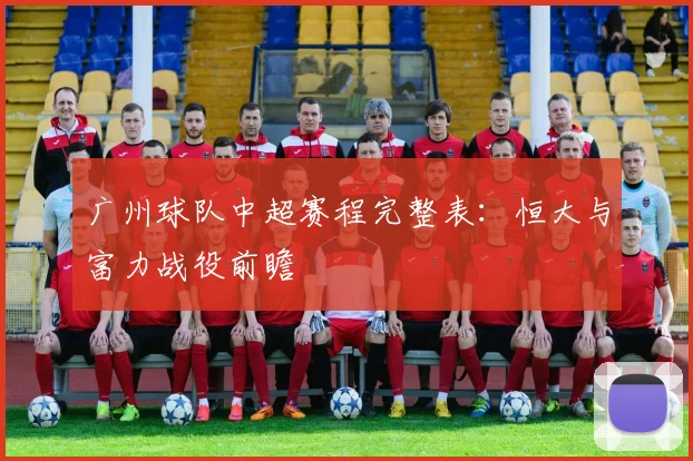 广州球队中超赛程完整表：恒大与富力战役前瞻