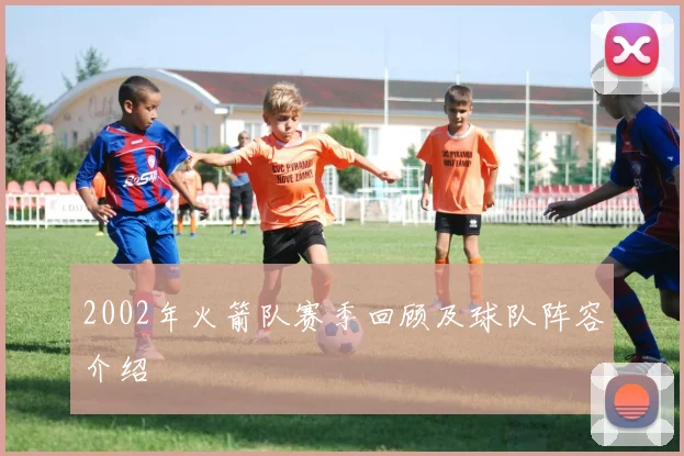 2002年火箭队赛季回顾及球队阵容介绍