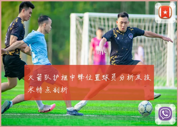火箭队护框中锋位置球员分析及技术特点剖析