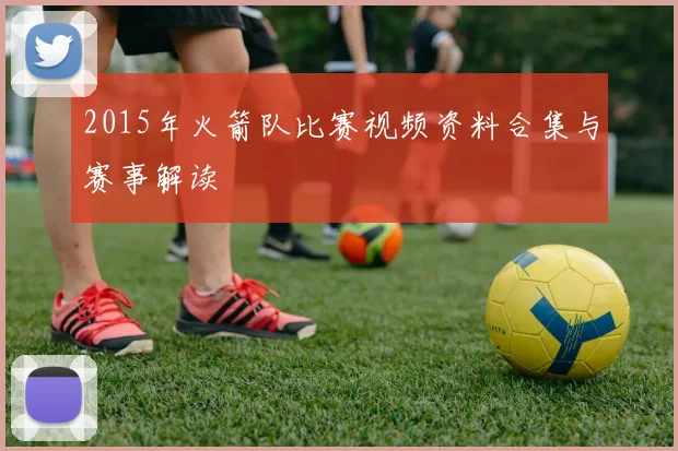 2015年火箭队比赛视频资料合集与赛事解读