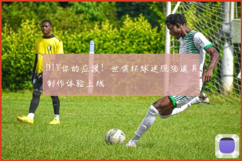 DIY你的应援！世俱杯球迷现场道具制作体验上线