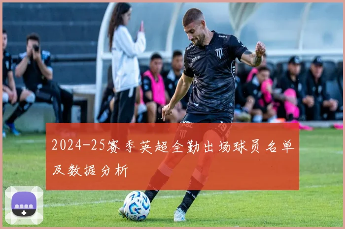 2024-25赛季英超全勤出场球员名单及数据分析